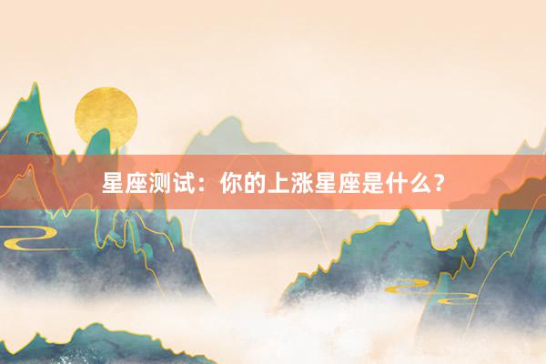 星座测试：你的上涨星座是什么？