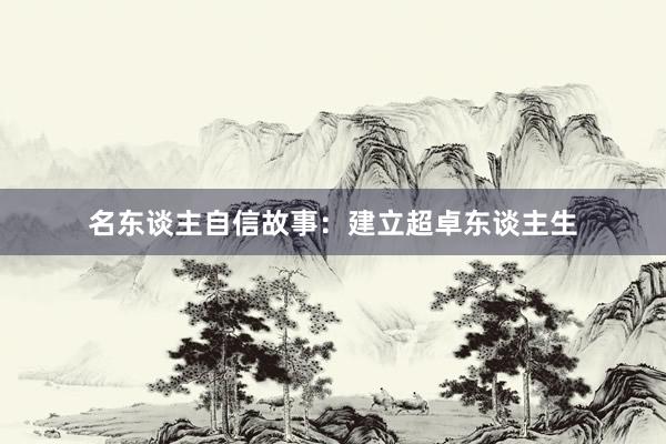 名东谈主自信故事：建立超卓东谈主生