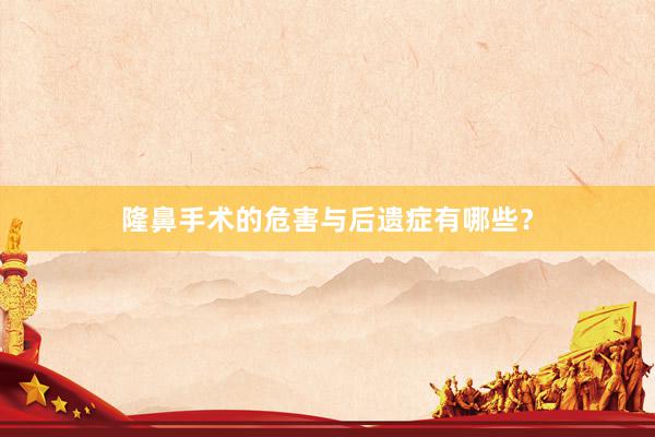 隆鼻手术的危害与后遗症有哪些？