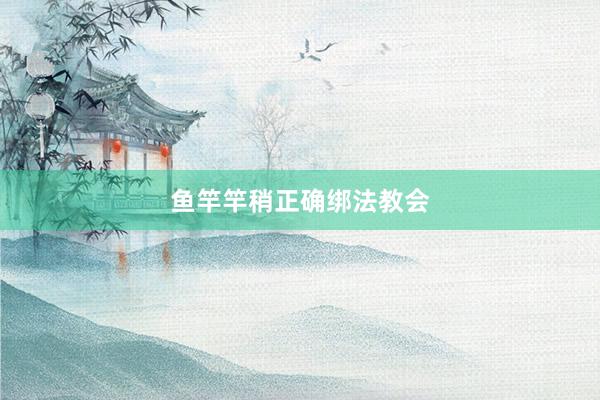 鱼竿竿稍正确绑法教会