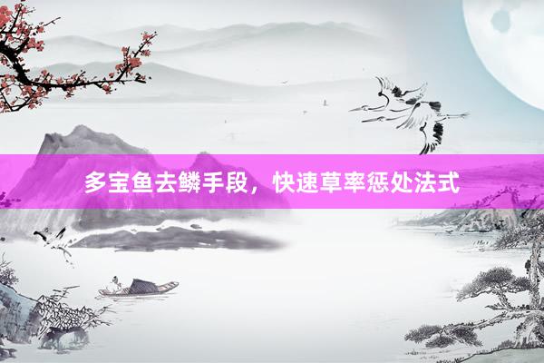 多宝鱼去鳞手段，快速草率惩处法式